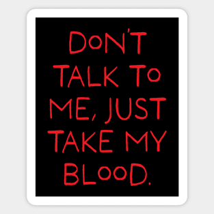 Don't talk to me, just take my blood. (Red) Magnet